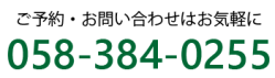 ご予約・お問い合わせはお気軽に 058-384-0255